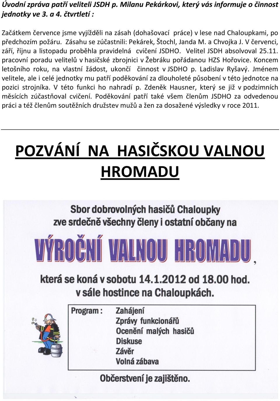 V červenci, září, říjnu a listopadu proběhla pravidelná cvičení JSDHO. Velitel JSDH absolvoval 25.11. pracovní poradu velitelů v hasičské zbrojnici v Žebráku pořádanou HZS Hořovice.