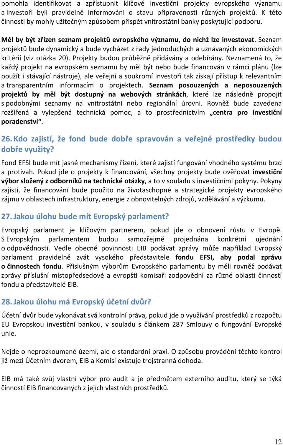 Seznam projektů bude dynamický a bude vycházet z řady jednoduchých a uznávaných ekonomických kritérií (viz otázka 20). Projekty budou průběžně přidávány a odebírány.