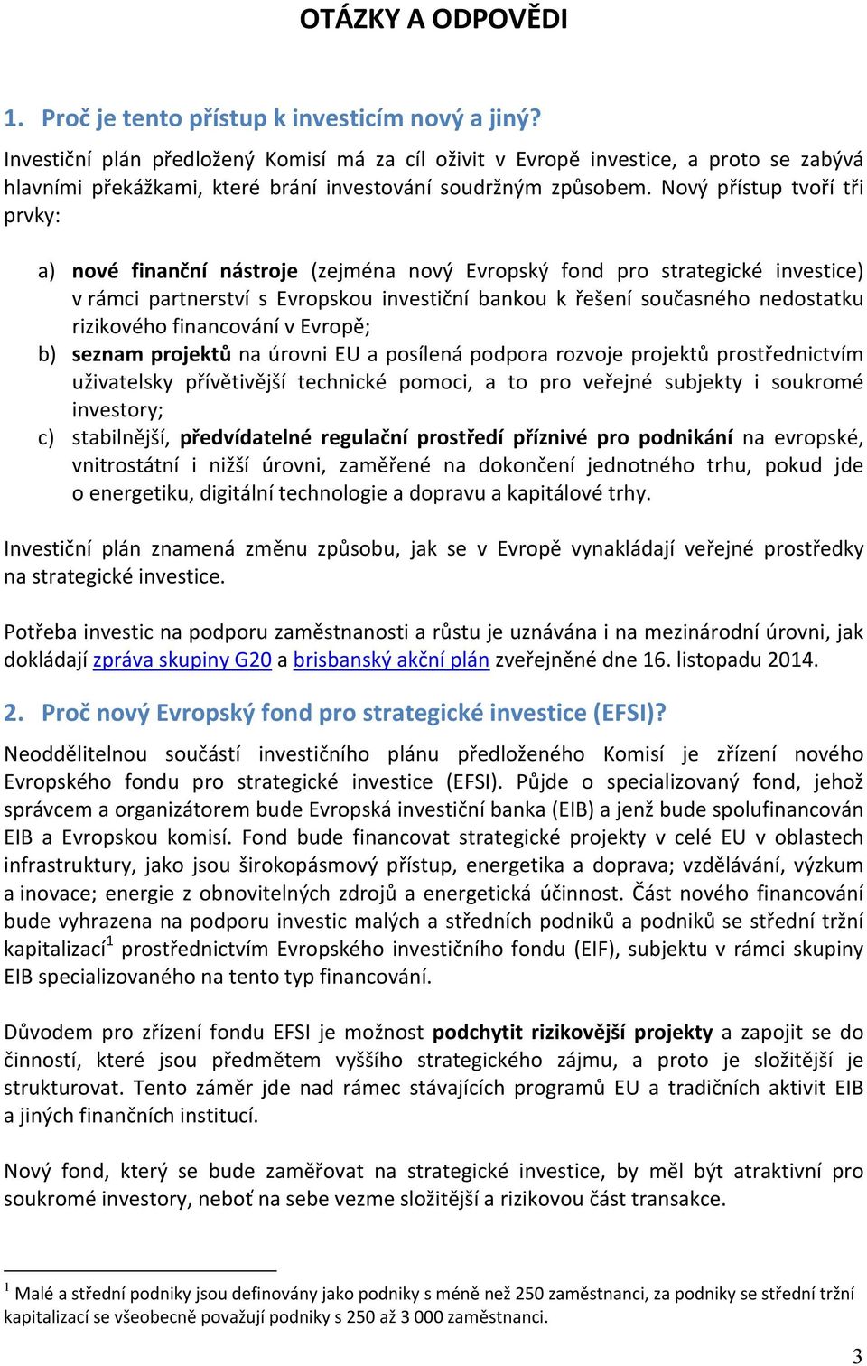 Nový přístup tvoří tři prvky: a) nové finanční nástroje (zejména nový Evropský fond pro strategické investice) v rámci partnerství s Evropskou investiční bankou k řešení současného nedostatku