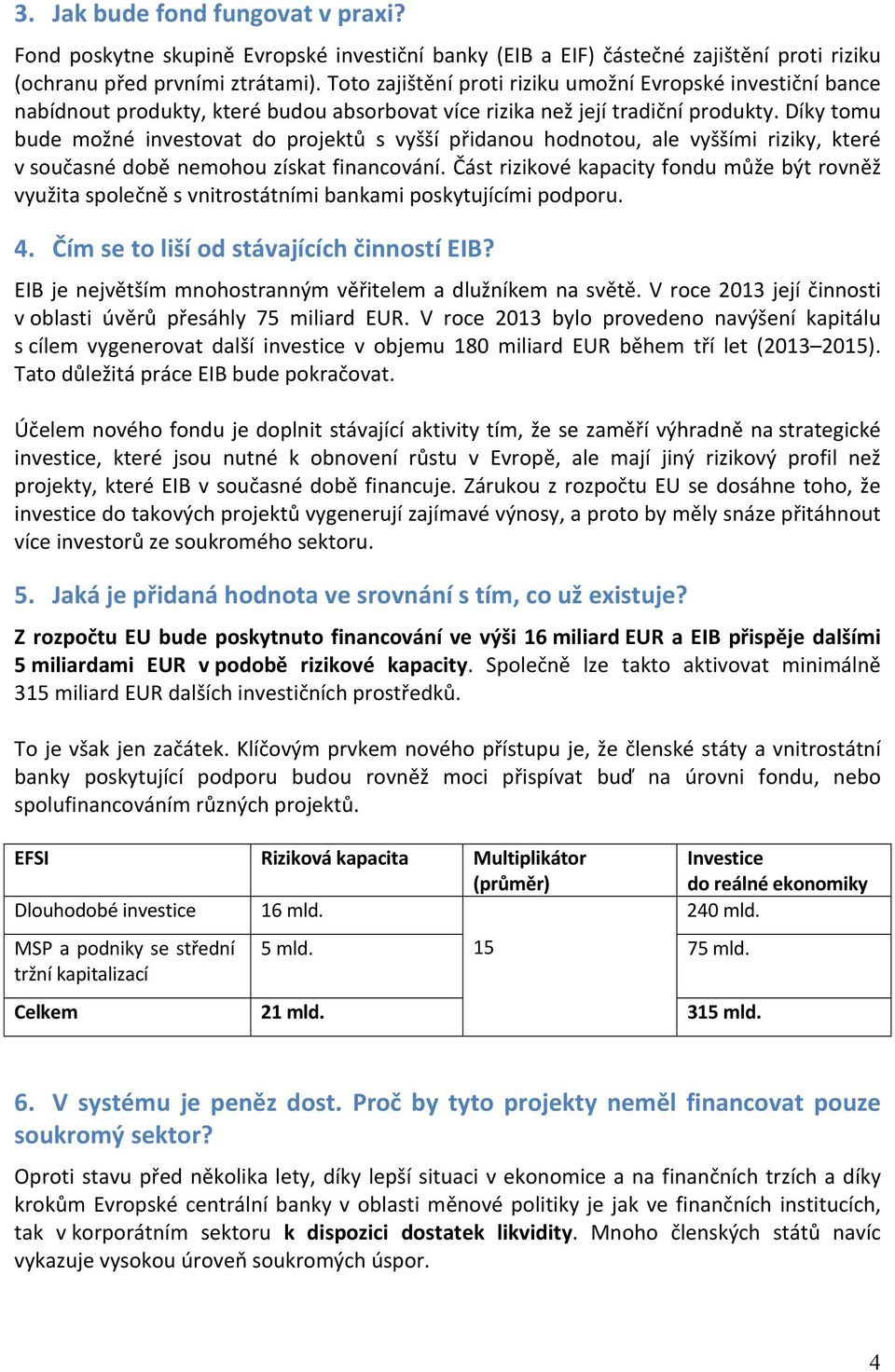 Díky tomu bude možné investovat do projektů s vyšší přidanou hodnotou, ale vyššími riziky, které v současné době nemohou získat financování.