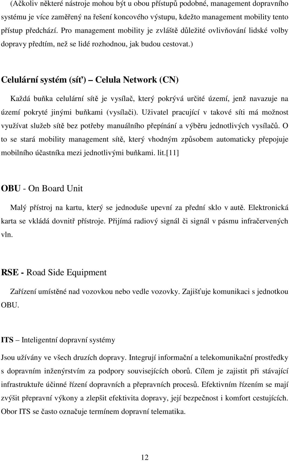 ) Celulární systém (síť) Celula Network (CN) Každá buňka celulární sítě je vysílač, který pokrývá určité území, jenž navazuje na území pokryté jinými buňkami (vysílači).