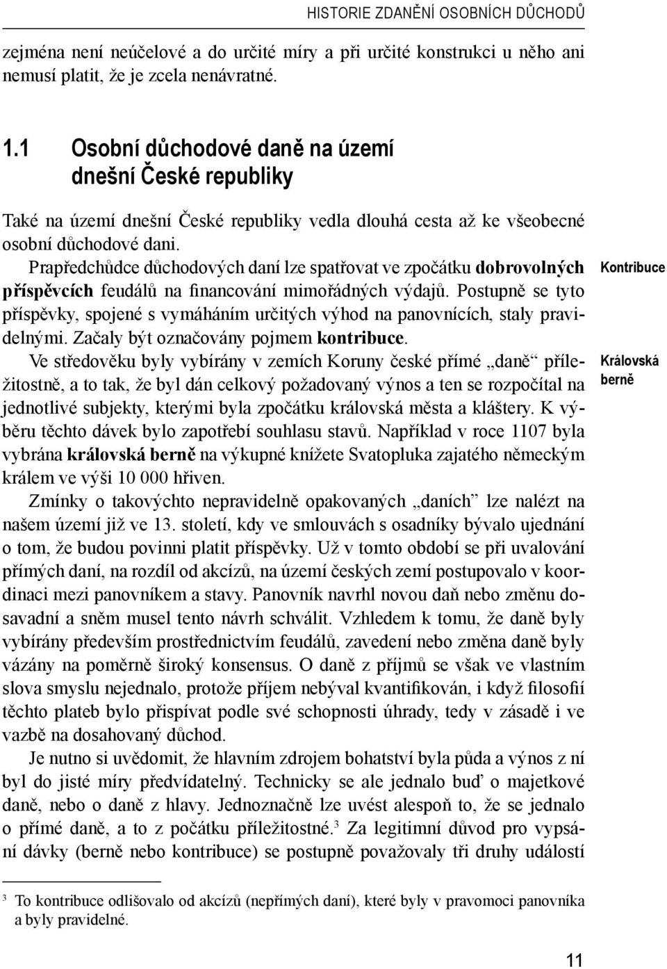 Prapředchůdce důchodových daní lze spatřovat ve zpočátku dobrovolných příspěvcích feudálů na financování mimořádných výdajů.