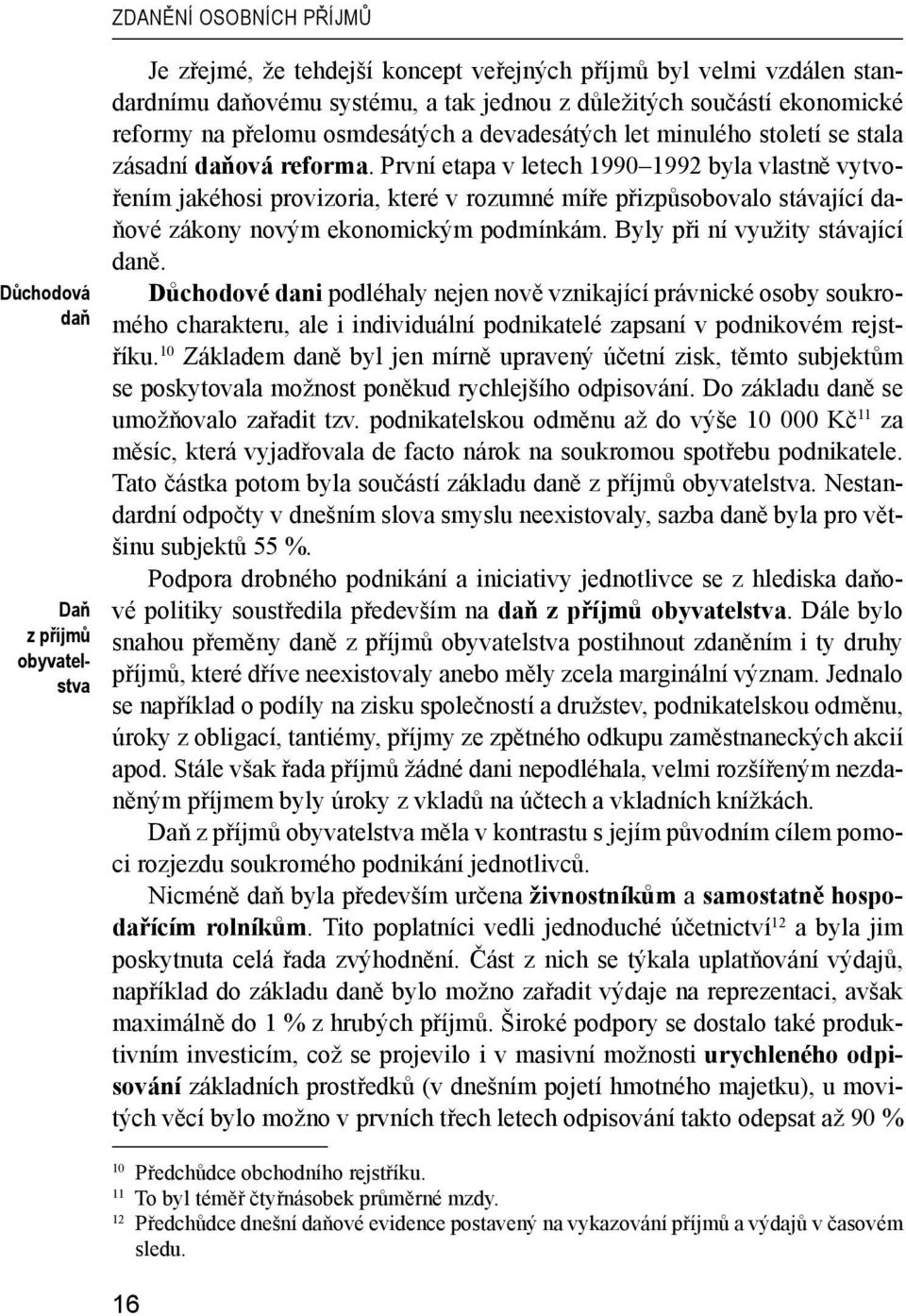 První etapa v letech 1990 1992 byla vlastně vytvořením jakéhosi provizoria, které v rozumné míře přizpůsobovalo stávající daňové zákony novým ekonomickým podmínkám. Byly při ní využity stávající daně.