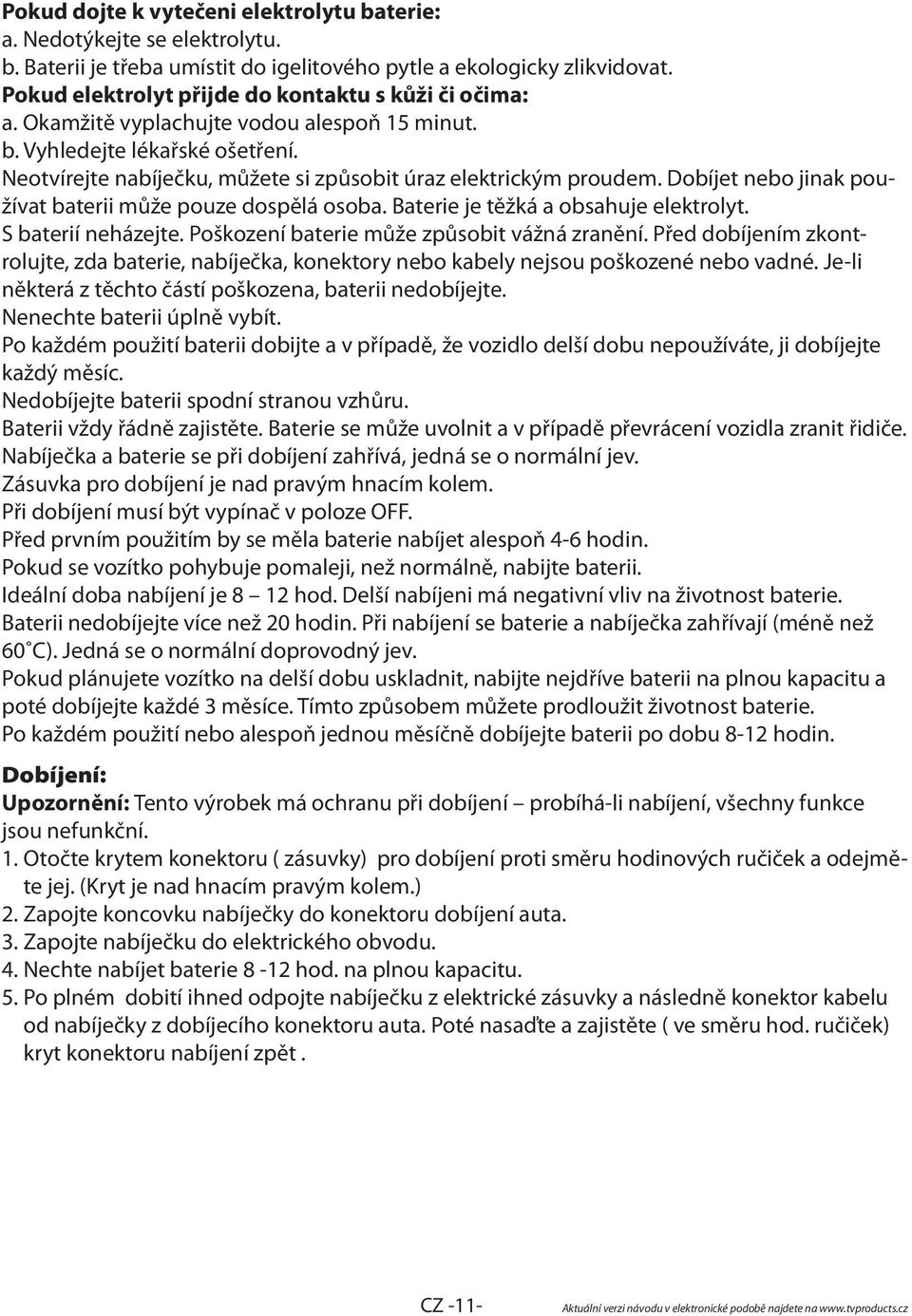 Neotvírejte nabíječku, můžete si způsobit úraz elektrickým proudem. Dobíjet nebo jinak používat baterii může pouze dospělá osoba. Baterie je těžká a obsahuje elektrolyt. S baterií neházejte.