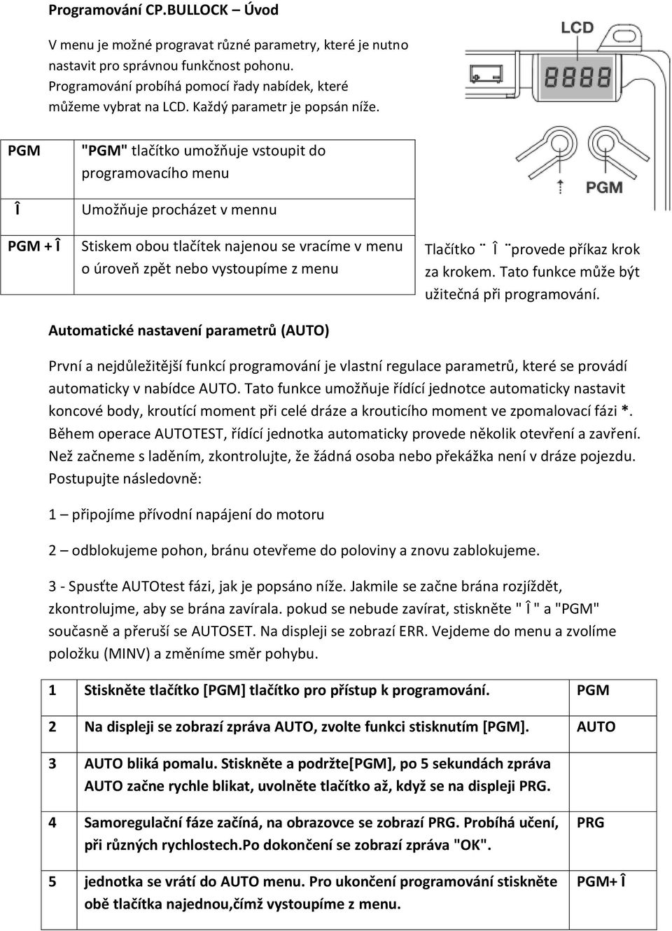 PGM Î PGM + Î "PGM" tlačítko umožňuje vstoupit do programovacího menu Umožňuje procházet v mennu Stiskem obou tlačítek najenou se vracíme v menu o úroveň zpět nebo vystoupíme z menu Tlačítko Î