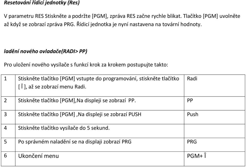 ladění nového ovladače(radi> PP) Pro uložení nového vysílače s funkcí krok za krokem postupujte takto: 1 Stiskněte tlačítko *PGM+ vstupte do programování, stiskněte