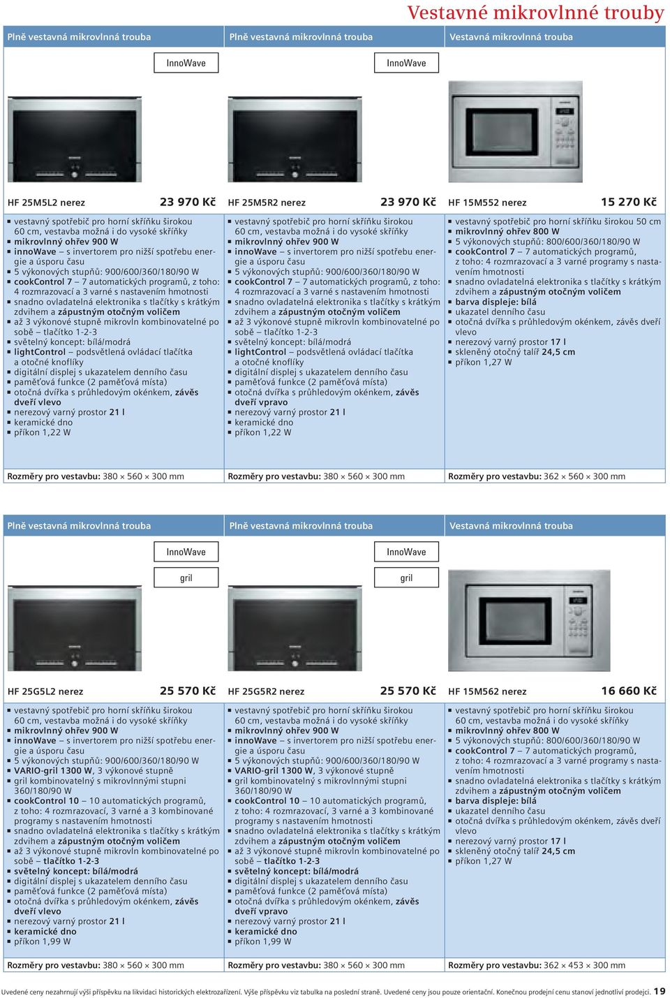 stupňů: 900/600/360/180/90 W cookcontrol 7 7 automatických programů, z toho: 4 rozmrazovací a 3 varné s nastavením hmotnosti snadno ovladatelná elektronika s tlačítky s krátkým zdvihem a zápustným