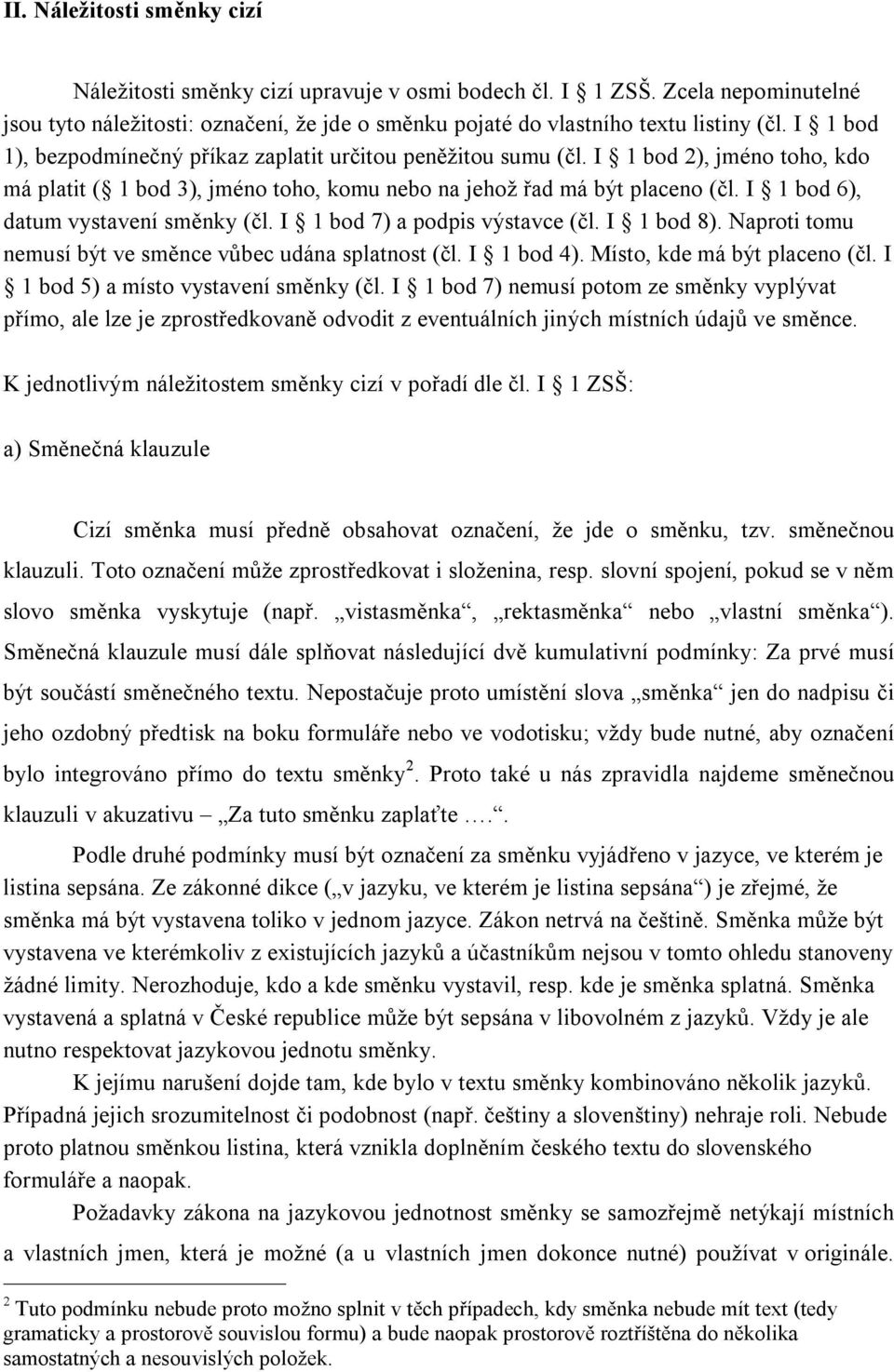 I 1 bod 6), datum vystavení směnky (čl. I 1 bod 7) a podpis výstavce (čl. I 1 bod 8). Naproti tomu nemusí být ve směnce vůbec udána splatnost (čl. I 1 bod 4). Místo, kde má být placeno (čl.