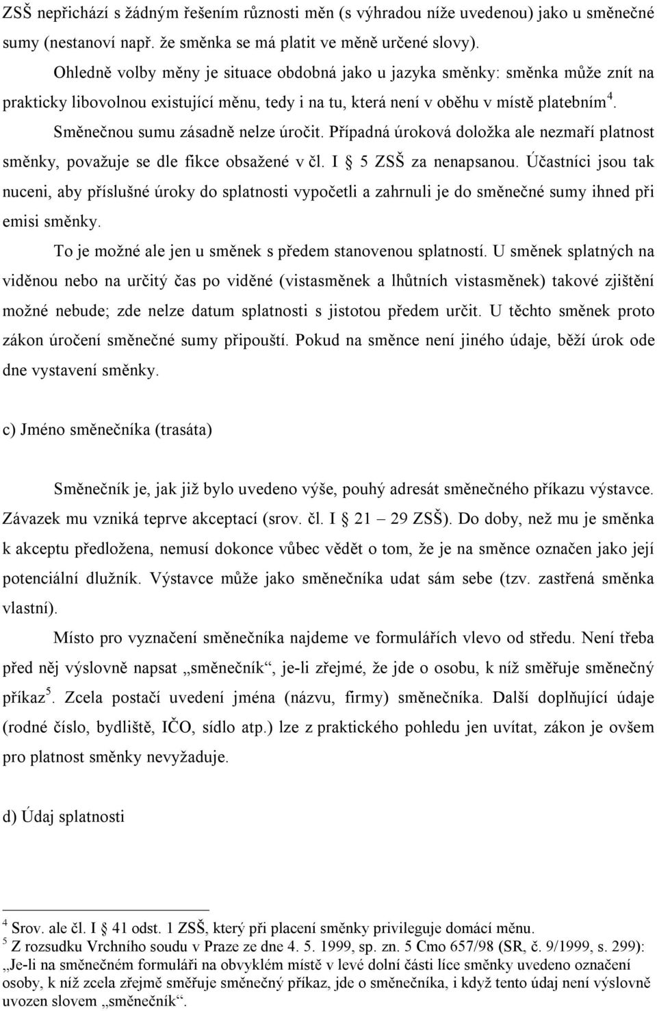 Směnečnou sumu zásadně nelze úročit. Případná úroková doložka ale nezmaří platnost směnky, považuje se dle fikce obsažené v čl. I 5 ZSŠ za nenapsanou.