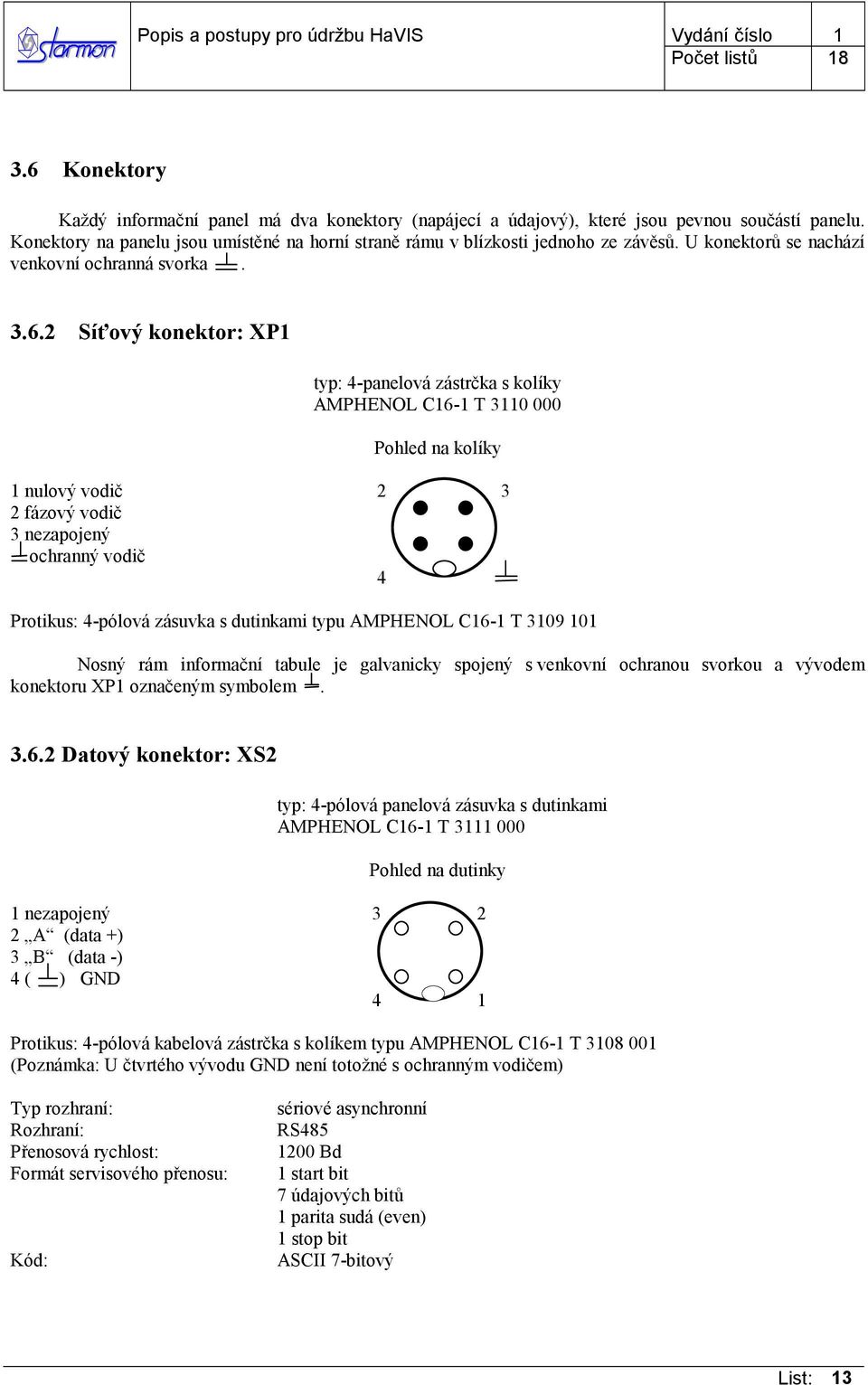 2 Síťový konektor: XP1 typ: 4-panelová zástrčka s kolíky AMPHENOL C16-1 T 3110 000 Pohled na kolíky 1 nulový vodič 2 3 2 fázový vodič 3 nezapojený ochranný vodič 4 Protikus: 4-pólová zásuvka s