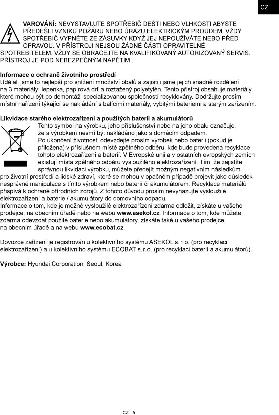 Informace o ochraně životního prostředí Udělali jsme to nejlepší pro snížení množství obalů a zajistili jsme jejich snadné rozdělení na 3 materiály: lepenka, papírová drť a roztažený polyetylén.