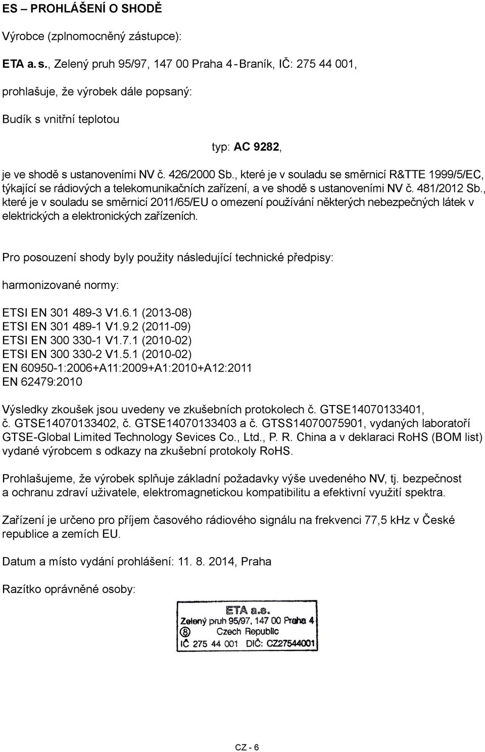 , které je v souladu se směrnicí R&TTE 1999/5/EC, týkající se rádiových a telekomunikačních zařízení, a ve shodě s ustanoveními NV č. 481/2012 Sb.