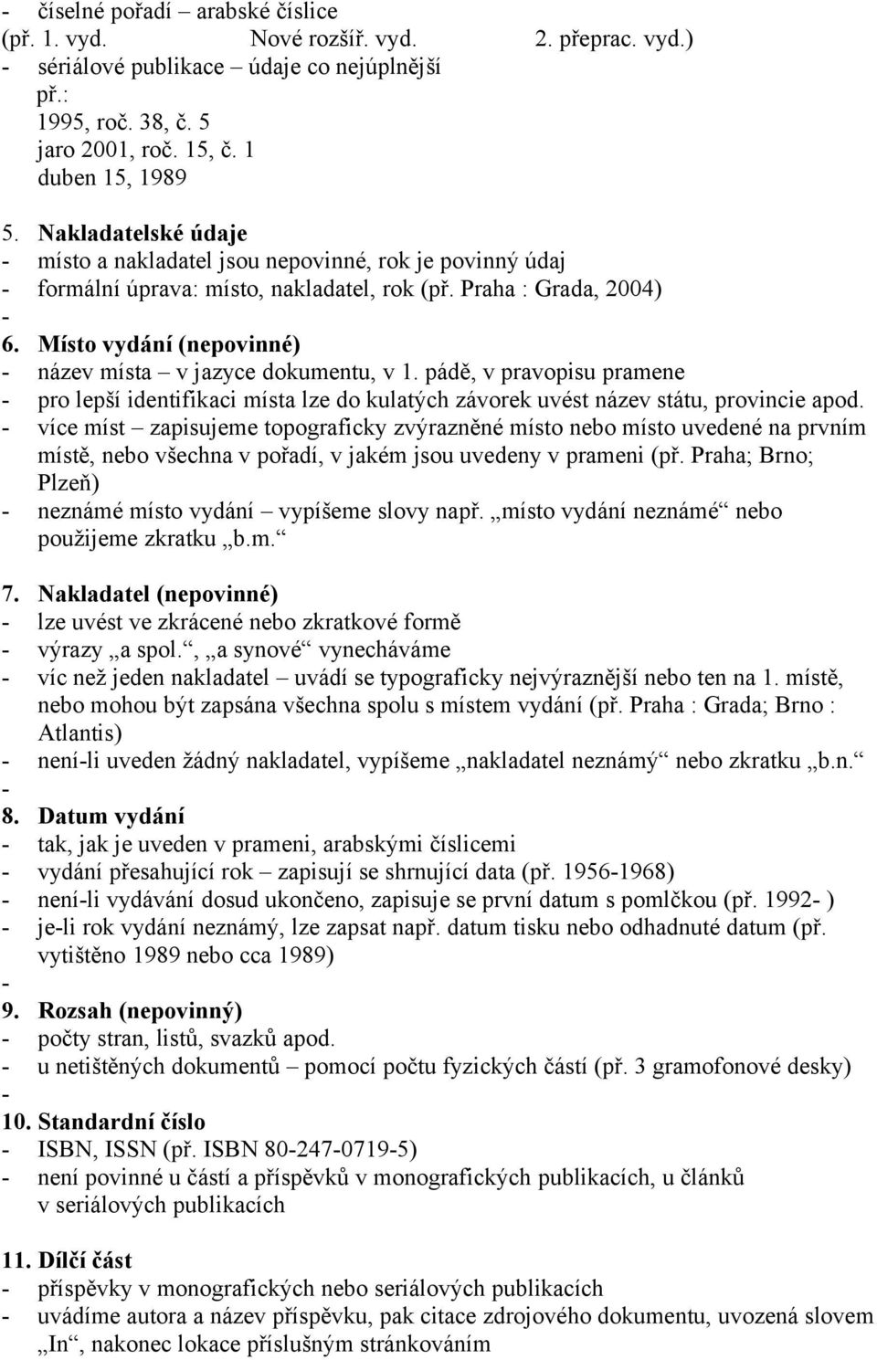 Místo vydání (nepovinné) název místa v jazyce dokumentu, v 1. pádě, v pravopisu pramene pro lepší identifikaci místa lze do kulatých závorek uvést název státu, provincie apod.