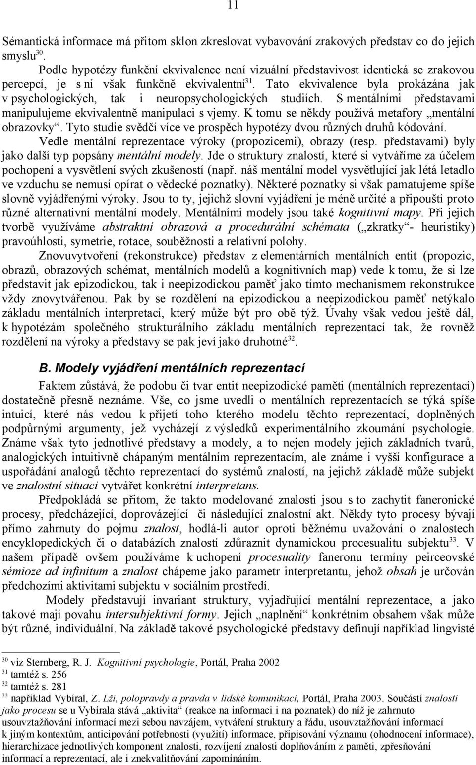 Tato ekvivalence byla prokázána jak v psychologických, tak i neuropsychologických studiích. S mentálními představami manipulujeme ekvivalentně manipulaci s vjemy.