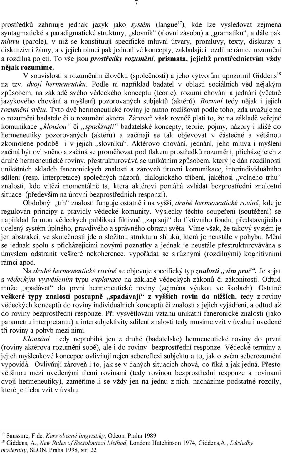 To vše jsou prostředky rozumění, prismata, jejichž prostřednictvím vždy nějak rozumíme. V souvislosti s rozuměním člověku (společnosti) a jeho výtvorům upozornil Giddens 18 na tzv. dvojí hermeneutiku.