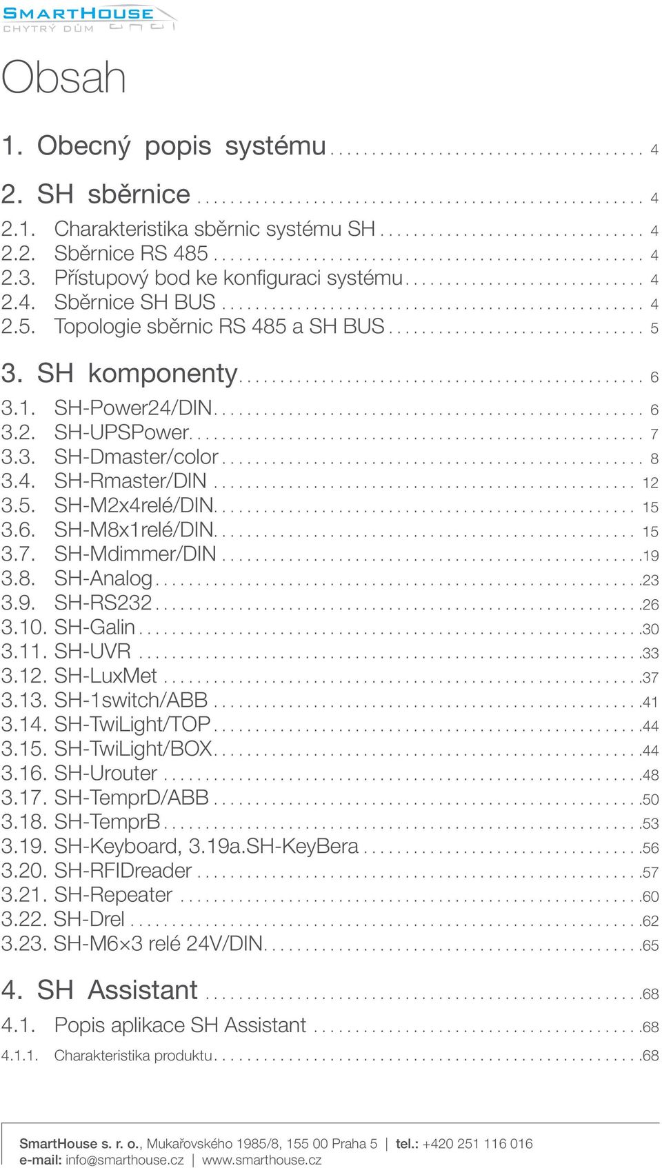 SH-RS232 26 310 SH-Galin 30 311 SH-UVR 33 312 SH-LuxMet 37 313 SH-1switch/ABB 41 314 SH-TwiLight/TOP 44 315 SH-TwiLight/BOX 44 316 SH-Urouter 48 317 SH-TemprD/ABB 50 318 SH-TemprB 53 319 SH-Keyboard,