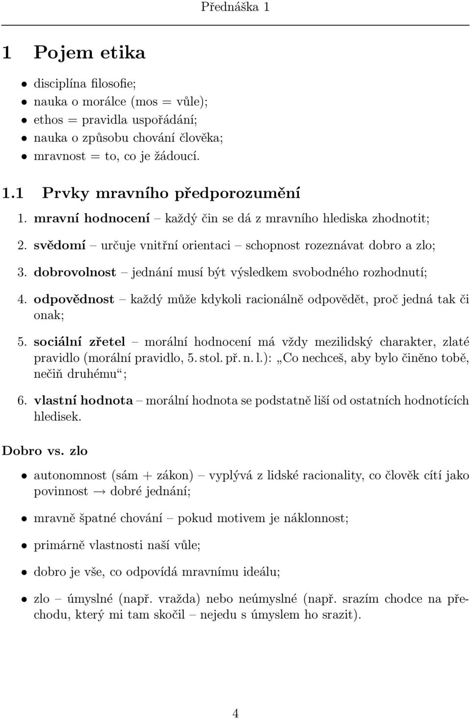 dobrovolnost jednání musí být výsledkem svobodného rozhodnutí; 4. odpovědnost každý může kdykoli racionálně odpovědět, proč jedná tak či onak; 5.