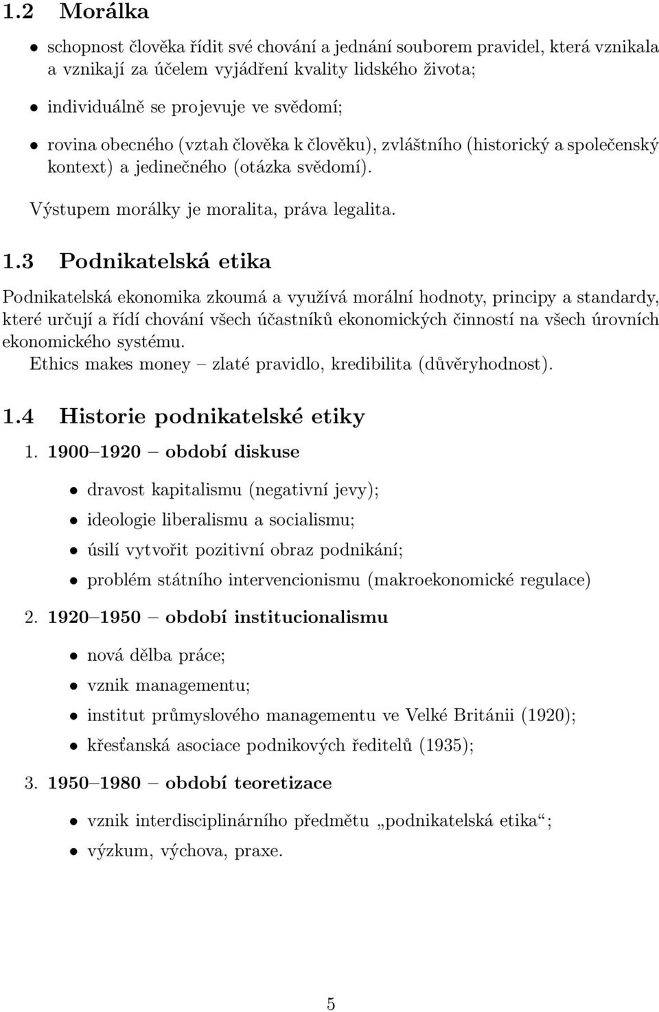 3 Podnikatelská etika Podnikatelská ekonomika zkoumá a využívá morální hodnoty, principy a standardy, které určují a řídí chování všech účastníků ekonomických činností na všech úrovních ekonomického