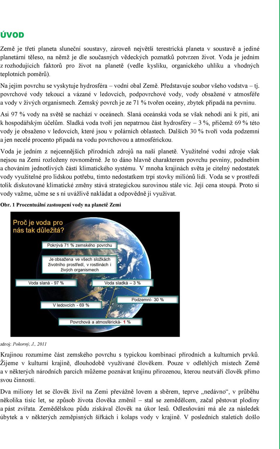 Představuje soubor všeho vodstva tj. povrchové vody tekoucí a vázané v ledovcích, podpovrchové vody, vody obsažené v atmosféře a vody v živých organismech.