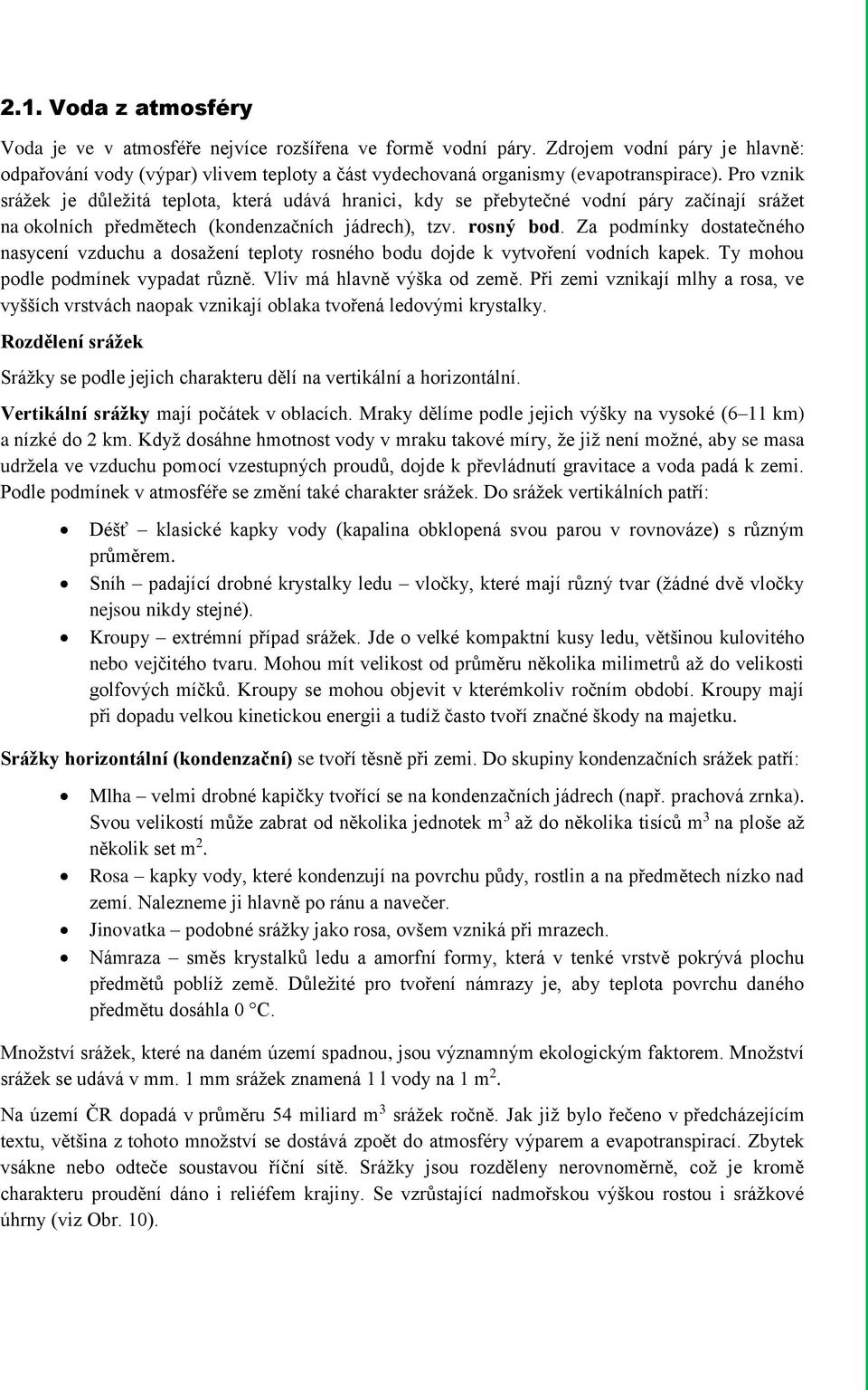 Pro vznik srážek je důležitá teplota, která udává hranici, kdy se přebytečné vodní páry začínají srážet na okolních předmětech (kondenzačních jádrech), tzv. rosný bod.