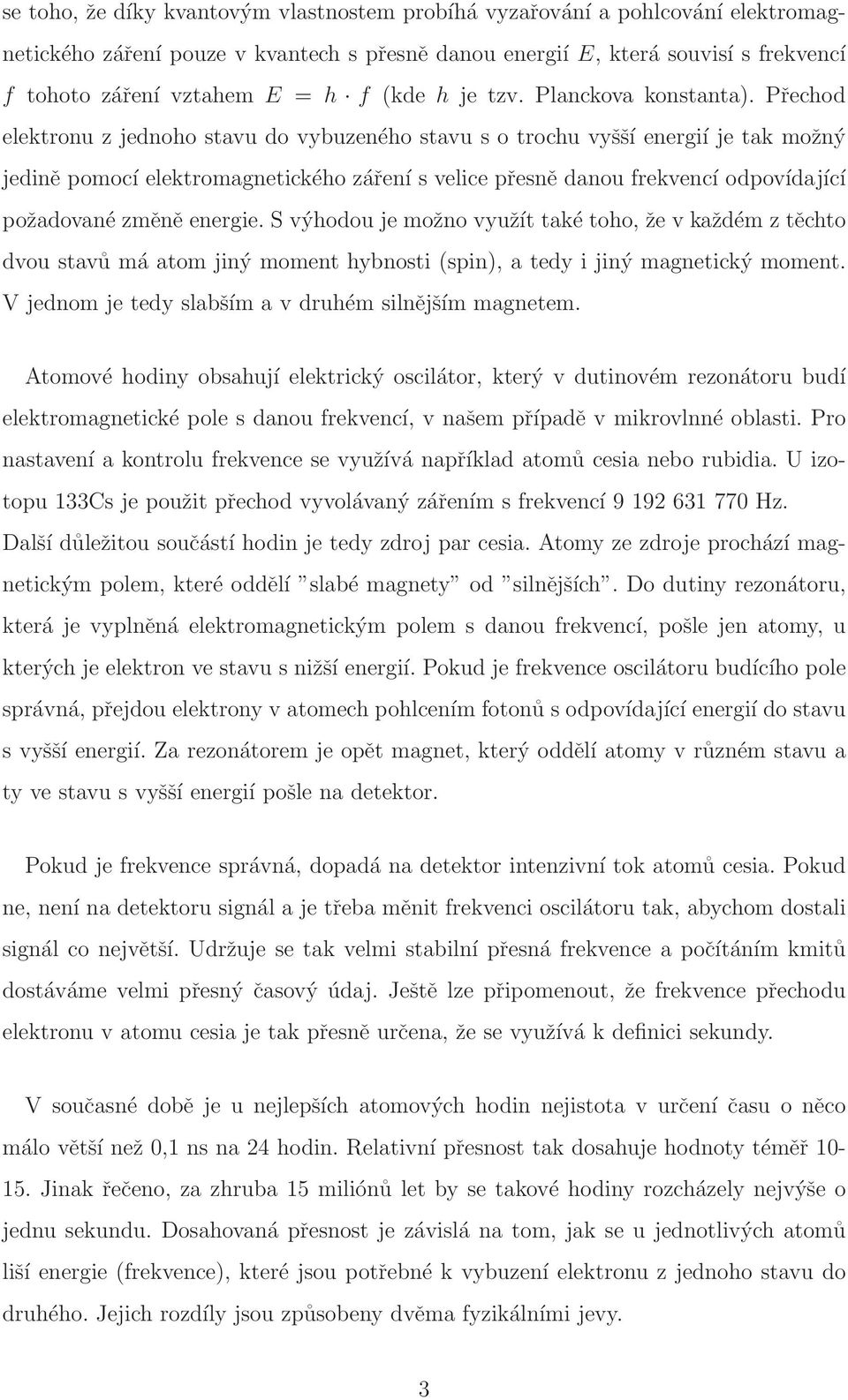 Přechod elektronu z jednoho stavu do vybuzeného stavu s o trochu vyšší energií je tak možný jedině pomocí elektromagnetického záření s velice přesně danou frekvencí odpovídající požadované změně