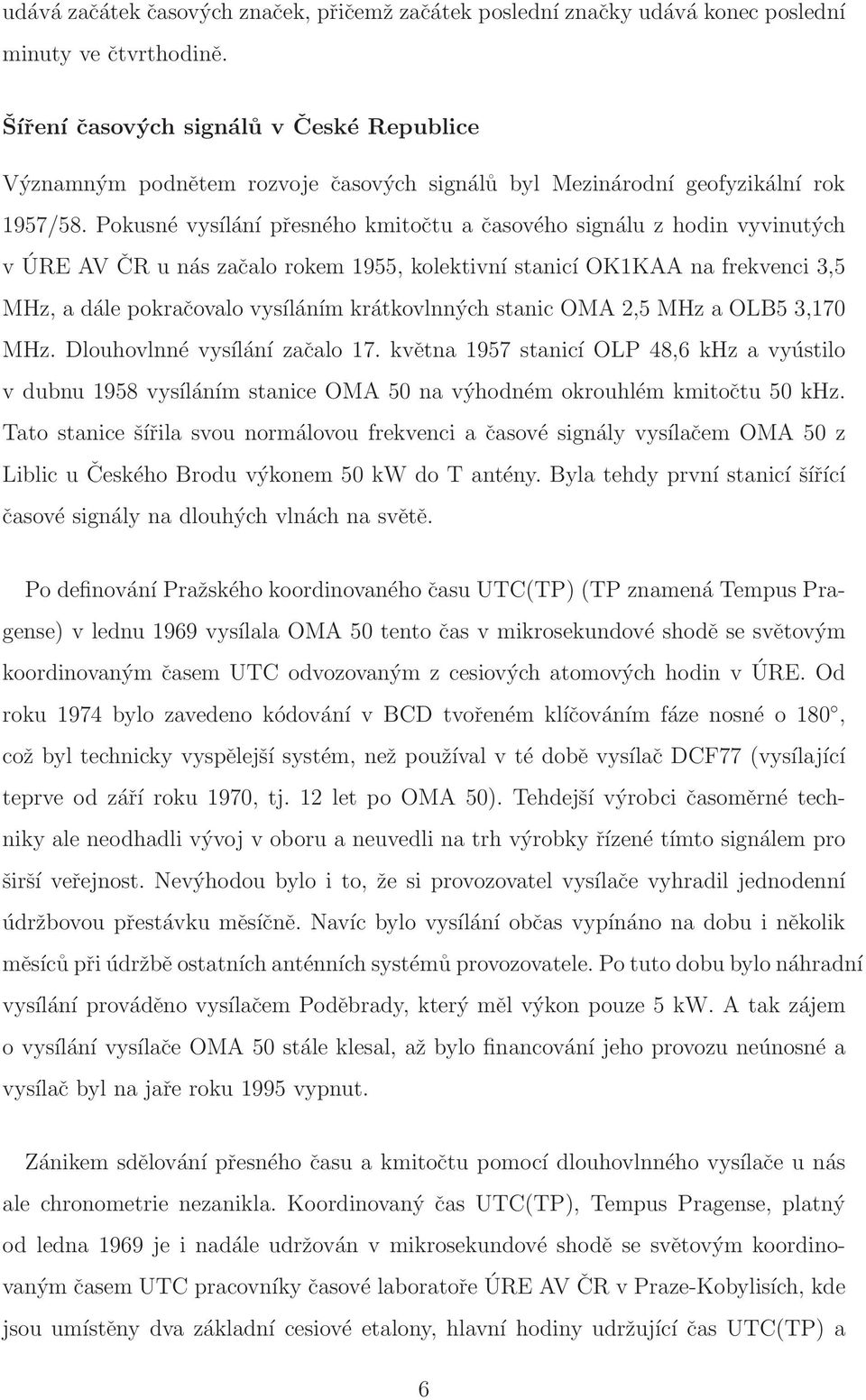 Pokusné vysílání přesného kmitočtu a časového signálu z hodin vyvinutých v ÚRE AV ČRunás začalo rokem 1955, kolektivní stanicí OK1KAA na frekvenci 3,5 MHz, a dále pokračovalo vysíláním krátkovlnných