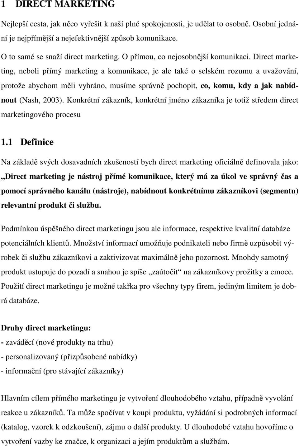 Direct marketing, neboli přímý marketing a komunikace, je ale také o selském rozumu a uvažování, protože abychom měli vyhráno, musíme správně pochopit, co, komu, kdy a jak nabídnout (Nash, 2003).