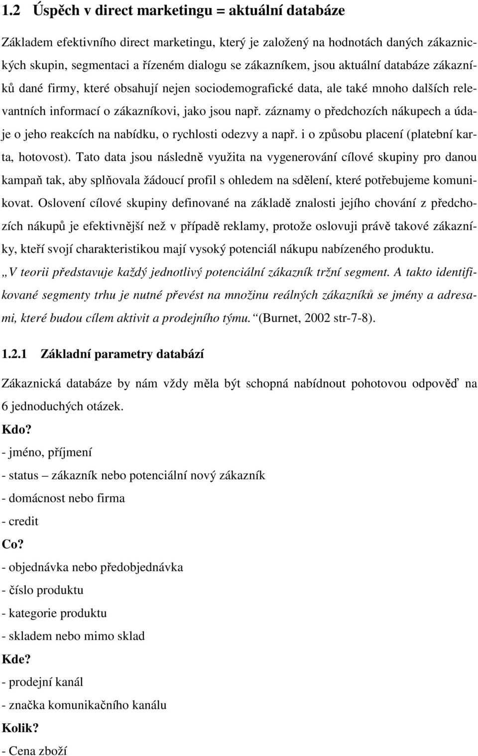 záznamy o předchozích nákupech a údaje o jeho reakcích na nabídku, o rychlosti odezvy a např. i o způsobu placení (platební karta, hotovost).