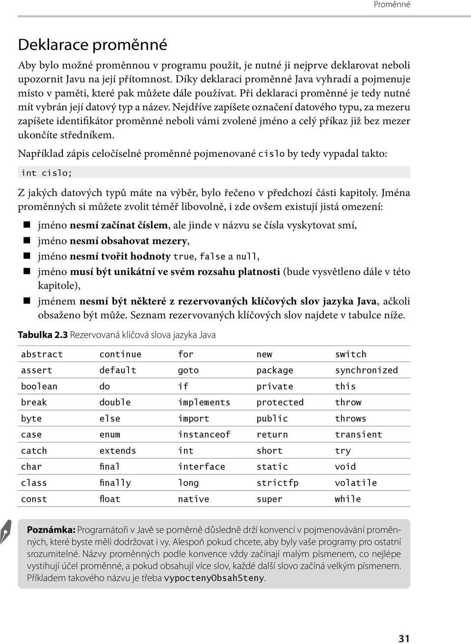 Nejdříve zapíšete označení datového typu, za mezeru zapíšete identifikátor proměnné neboli vámi zvolené jméno a celý příkaz již bez mezer ukončíte středníkem.