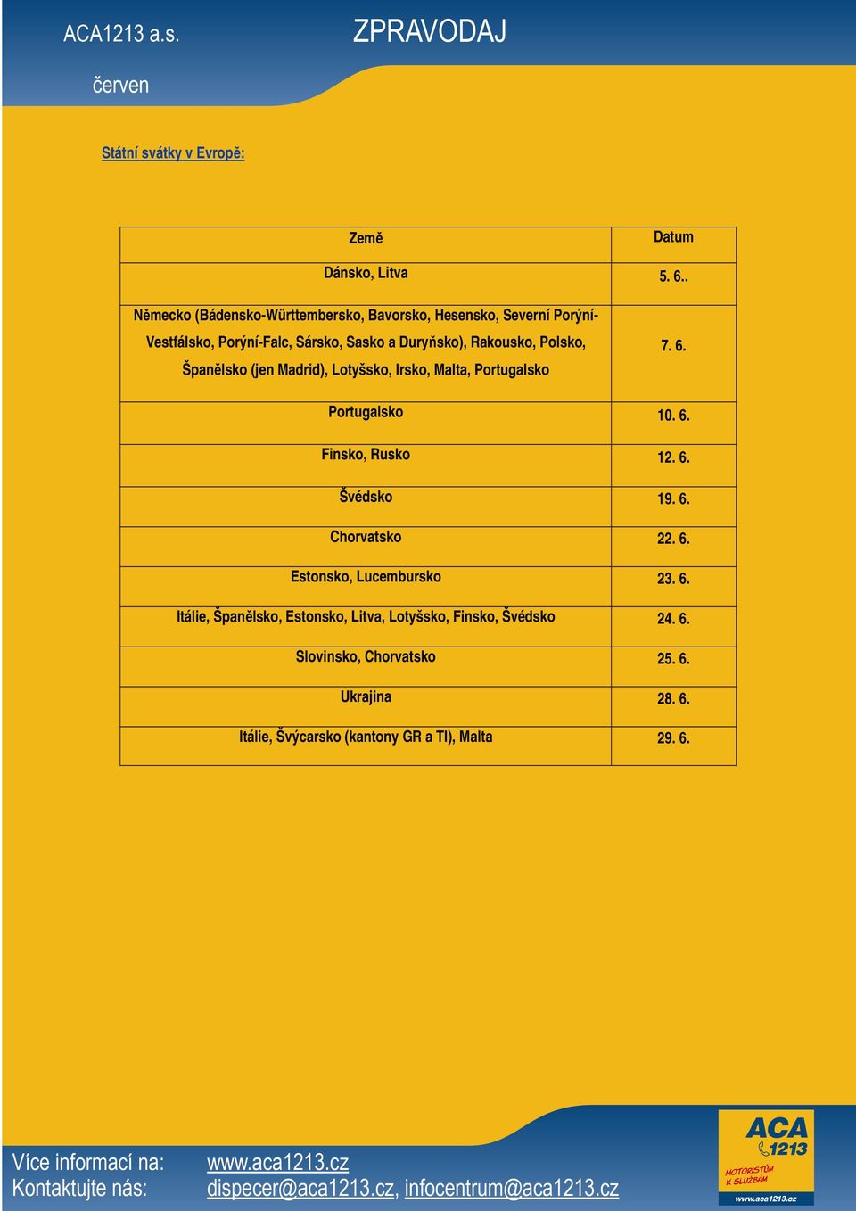 Rakousko, Polsko, Španělsko (jen Madrid), Lotyšsko, Irsko, Malta, Portugalsko 7. 6. Portugalsko 10. 6. Finsko, Rusko 12. 6. Švédsko 19.