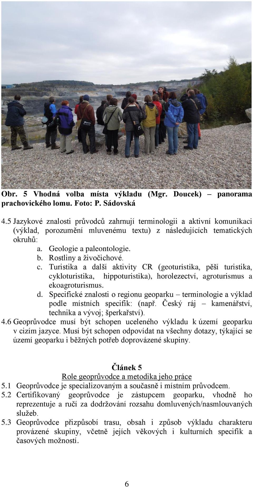 c. Turistika a další aktivity CR (geoturistika, pěší turistika, cykloturistika, hippoturistika), horolezectví, agroturismus a ekoagroturismus. d. Specifické znalosti o regionu geoparku terminologie a výklad podle místních specifik: (např.