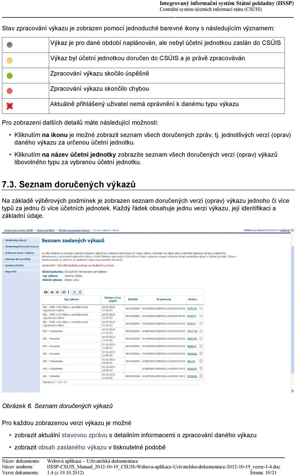 detailů máte následující možnosti: Kliknutím na ikonu je možné zobrazit seznam všech doručených zpráv, tj. jednotlivých verzí (oprav) daného výkazu za určenou účetní jednotku.