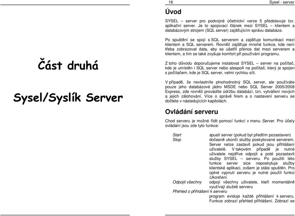 Část druhá Sysel/Syslík Server Po spuštění se spojí s SQL serverem a zajišťuje komunikaci mezi klientem a SQL serverem.