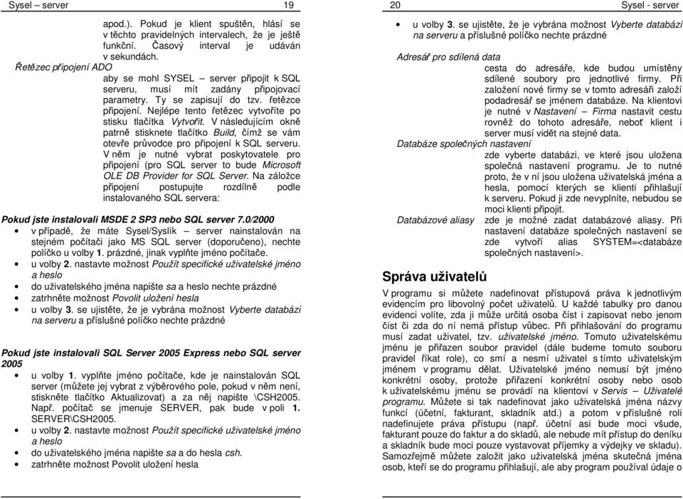 Nejlépe tento řetězec vytvoříte po stisku tlačítka Vytvořit. V následujícím okně patrně stisknete tlačítko Build, čímž se vám otevře průvodce pro připojení k SQL serveru.