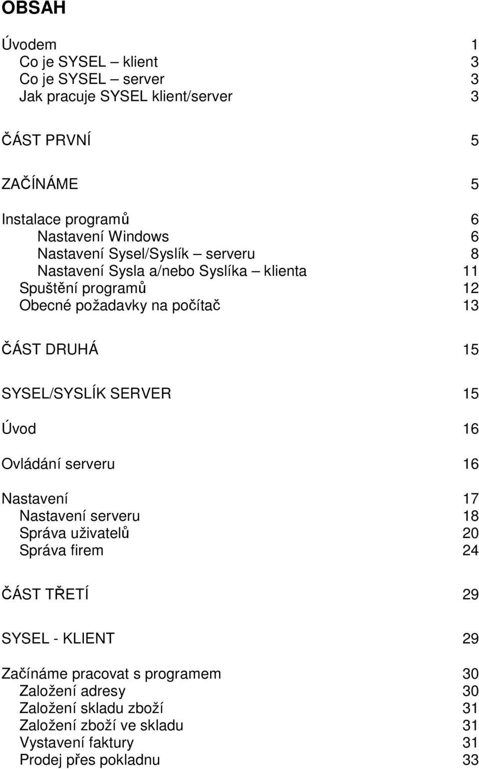 15 SYSEL/SYSLÍK SERVER 15 Úvod 16 Ovládání serveru 16 Nastavení 17 Nastavení serveru 18 Správa uživatelů 20 Správa firem 24 ČÁST TŘETÍ 29 SYSEL -