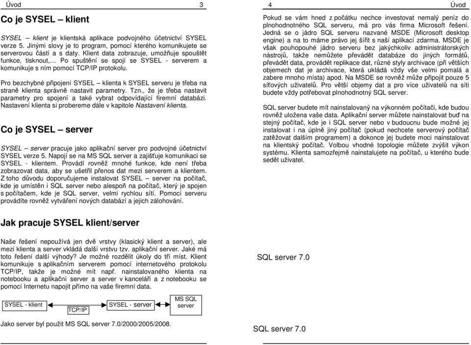 Pro bezchybné připojení SYSEL klienta k SYSEL serveru je třeba na straně klienta správně nastavit parametry. Tzn.