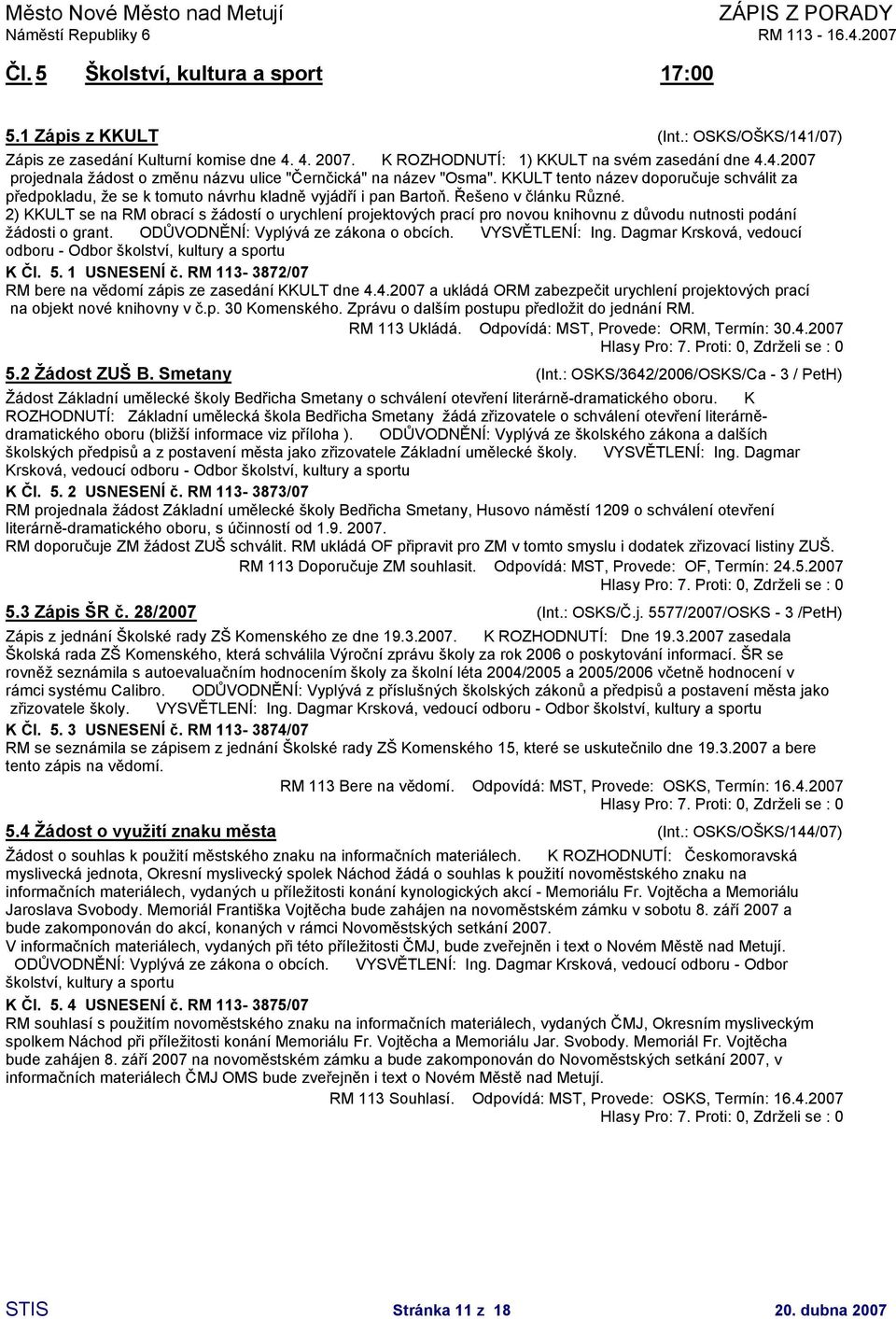 2) KKULT se na RM obrací s žádostí o urychlení projektových prací pro novou knihovnu z důvodu nutnosti podání žádosti o grant. ODŮVODNĚNÍ Vyplývá ze zákona o obcích. VYSVĚTLENÍ Ing.