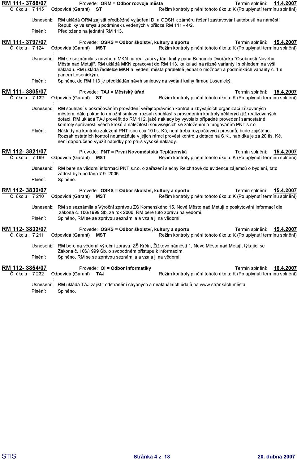 na náměstí Republiky ve smyslu podmínek uvedených v příloze RM 111-4/2. Plnění Předloženo na jednání RM 113. RM 111-3797/07 Provede OSKS = Odbor školství, kultury a sportu Termín splnění 15.4.2007 Č.