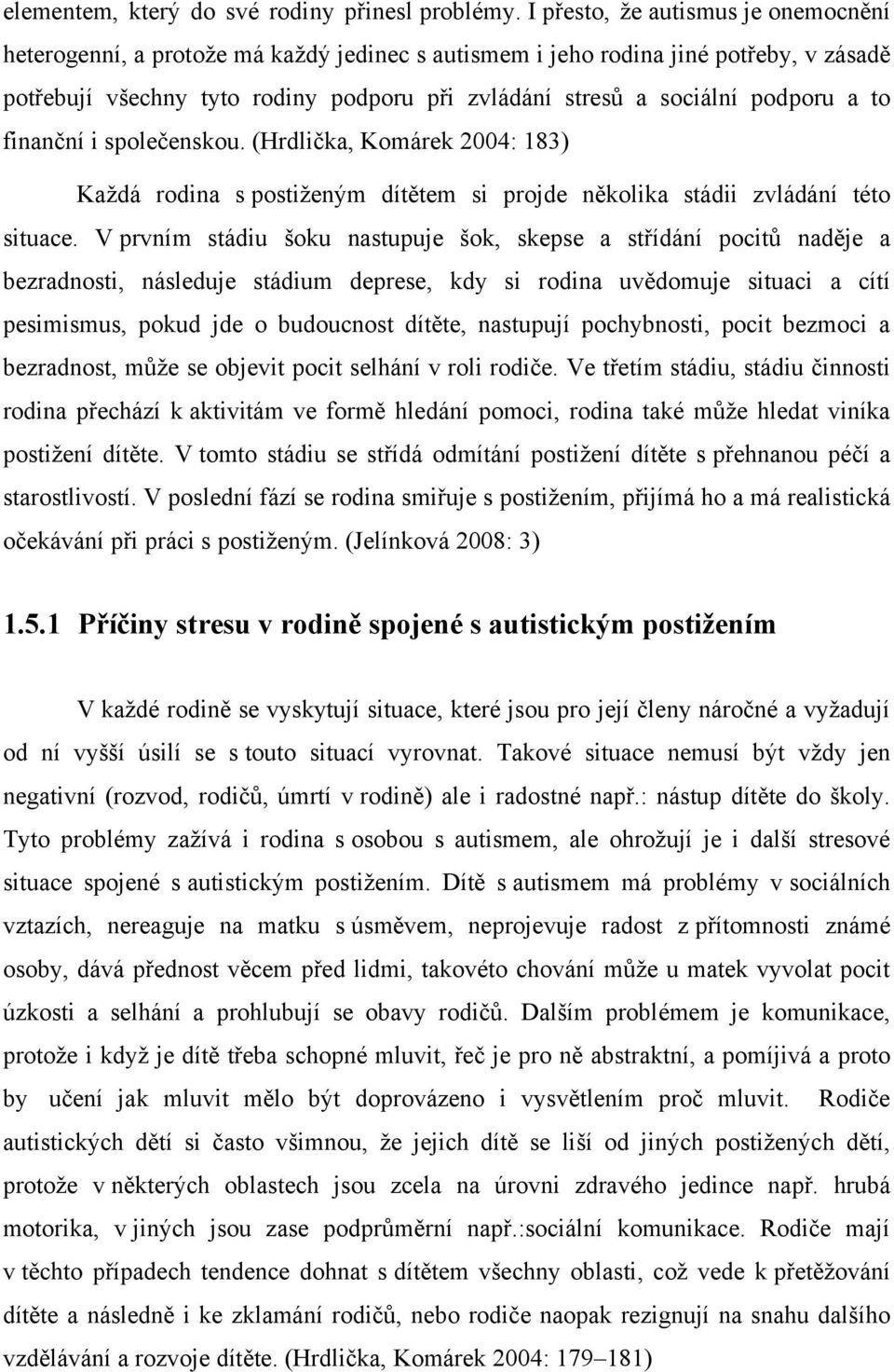 podporu a to finanční i společenskou. (Hrdlička, Komárek 2004: 183) Kaţdá rodina s postiţeným dítětem si projde několika stádii zvládání této situace.