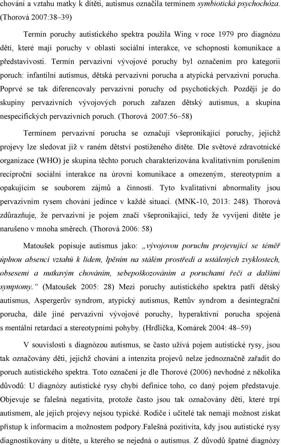 Termín pervazivní vývojové poruchy byl označením pro kategorii poruch: infantilní autismus, dětská pervazivní porucha a atypická pervazivní porucha.