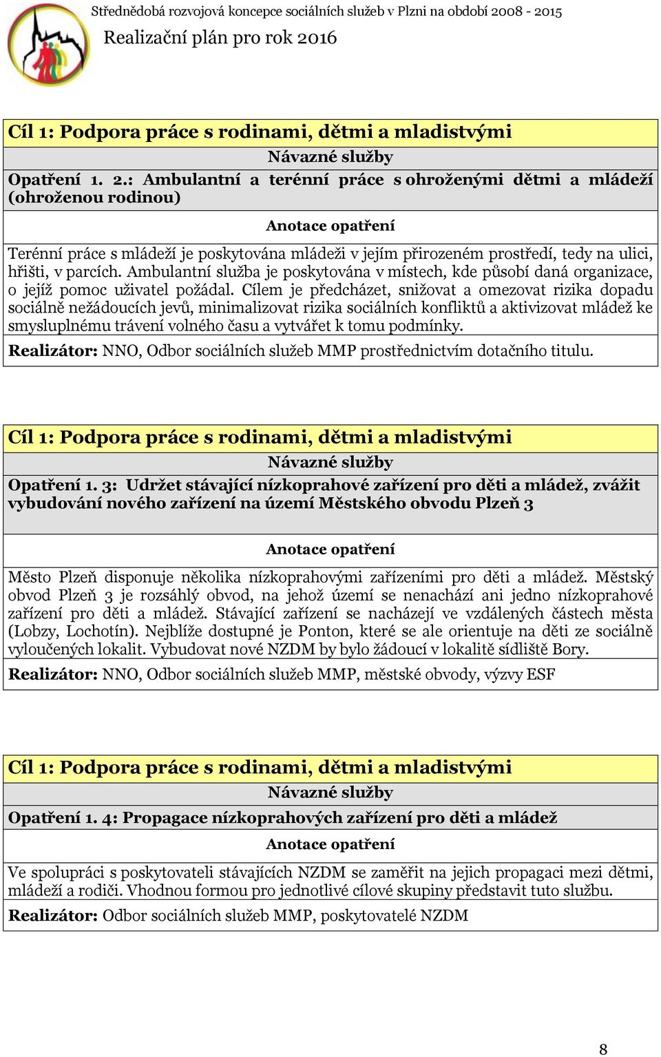 Ambulantní služba je poskytována v místech, kde působí daná organizace, o jejíž pomoc uživatel požádal.