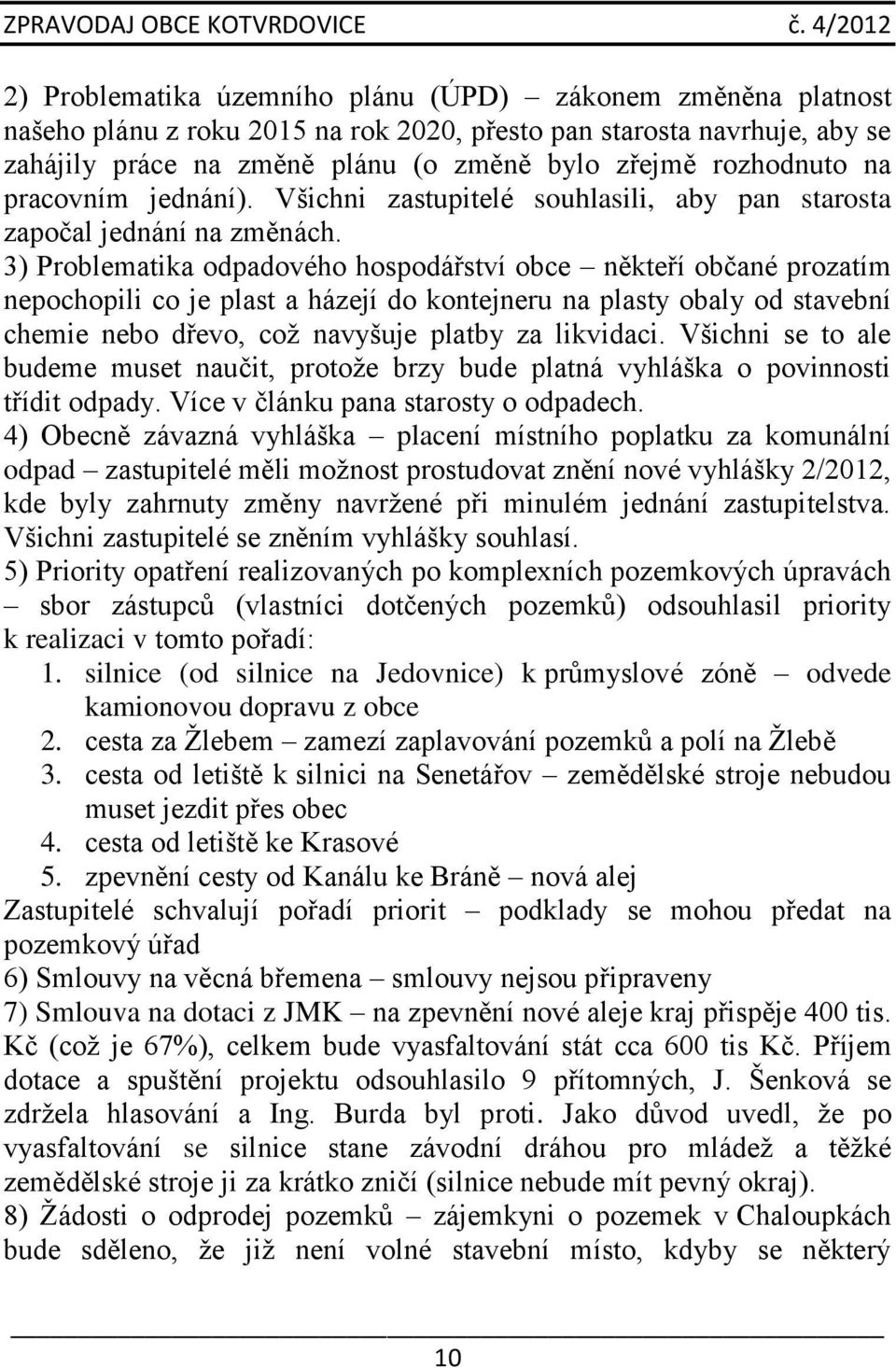 3) Problematika odpadového hospodářství obce někteří občané prozatím nepochopili co je plast a házejí do kontejneru na plasty obaly od stavební chemie nebo dřevo, což navyšuje platby za likvidaci.