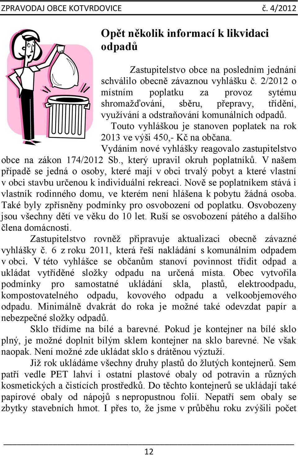 Touto vyhláškou je stanoven poplatek na rok 2013 ve výši 450,- Kč na občana. Vydáním nové vyhlášky reagovalo zastupitelstvo obce na zákon 174/2012 Sb., který upravil okruh poplatníků.