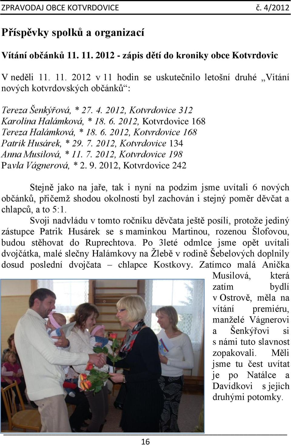 9. 2012, Kotvrdovice 242 Stejně jako na jaře, tak i nyní na podzim jsme uvítali 6 nových občánků, přičemž shodou okolností byl zachován i stejný poměr děvčat a chlapců, a to 5:1.