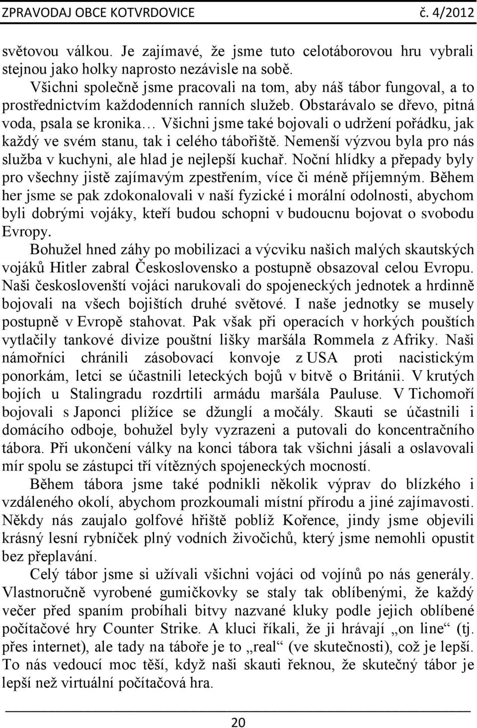 Obstarávalo se dřevo, pitná voda, psala se kronika Všichni jsme také bojovali o udržení pořádku, jak každý ve svém stanu, tak i celého tábořiště.