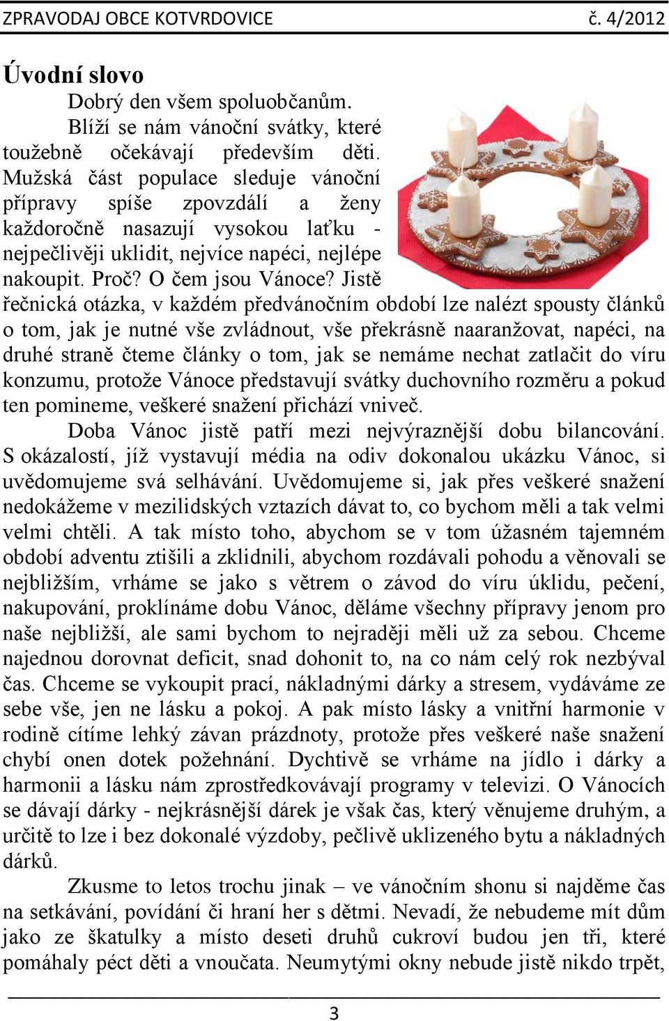 Jistě řečnická otázka, v každém předvánočním období lze nalézt spousty článků o tom, jak je nutné vše zvládnout, vše překrásně naaranžovat, napéci, na druhé straně čteme články o tom, jak se nemáme