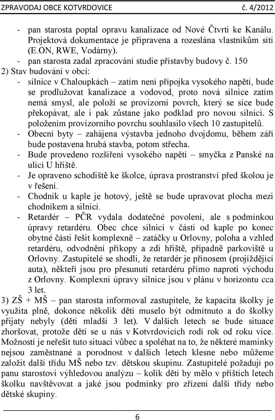 150 2) Stav budování v obci: - silnice v Chaloupkách zatím není přípojka vysokého napětí, bude se prodlužovat kanalizace a vodovod, proto nová silnice zatím nemá smysl, ale položí se provizorní