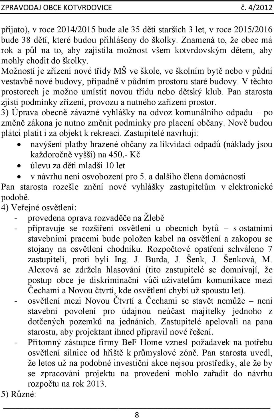 Možností je zřízení nové třídy MŠ ve škole, ve školním bytě nebo v půdní vestavbě nové budovy, případně v půdním prostoru staré budovy.