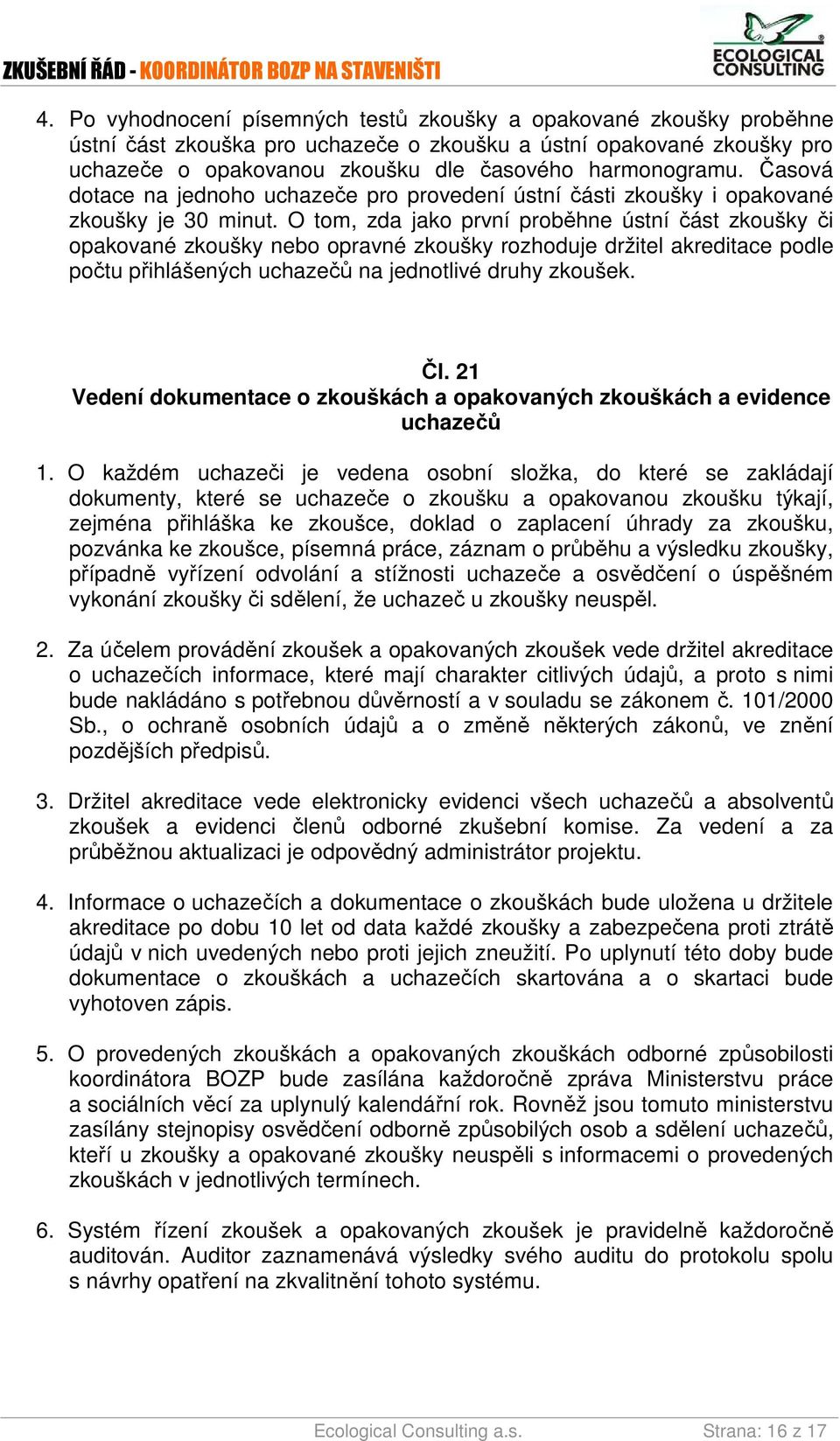 O tom, zda jako první proběhne ústní část zkoušky či opakované zkoušky nebo opravné zkoušky rozhoduje držitel akreditace podle počtu přihlášených uchazečů na jednotlivé druhy zkoušek. Čl.