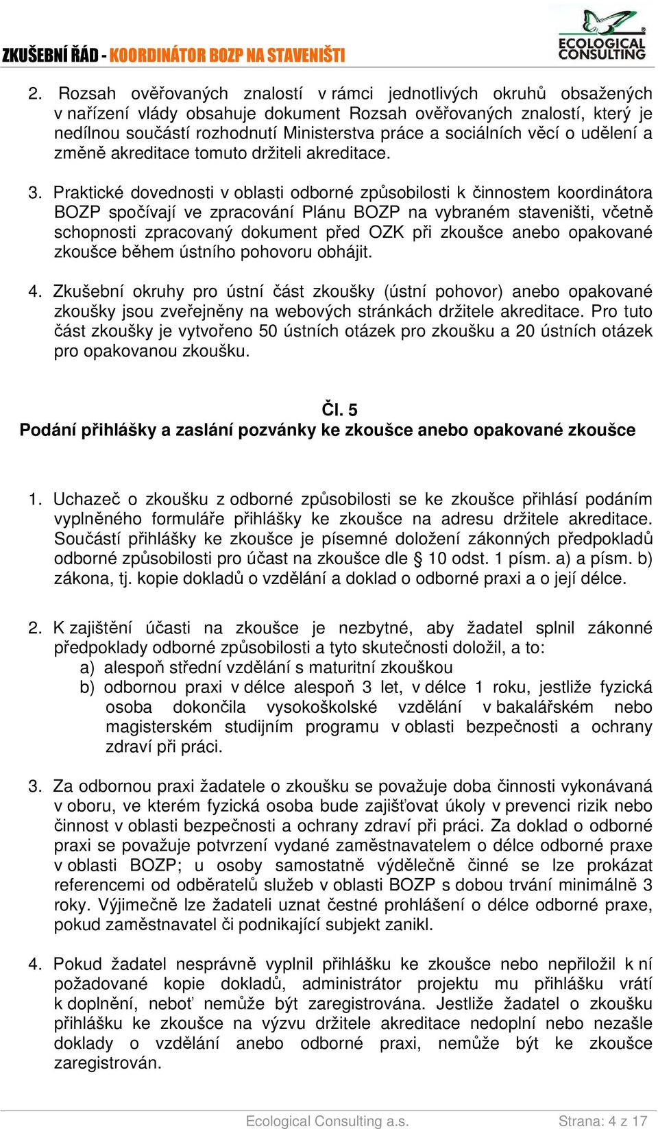 Praktické dovednosti v oblasti odborné způsobilosti k činnostem koordinátora BOZP spočívají ve zpracování Plánu BOZP na vybraném staveništi, včetně schopnosti zpracovaný dokument před OZK při zkoušce